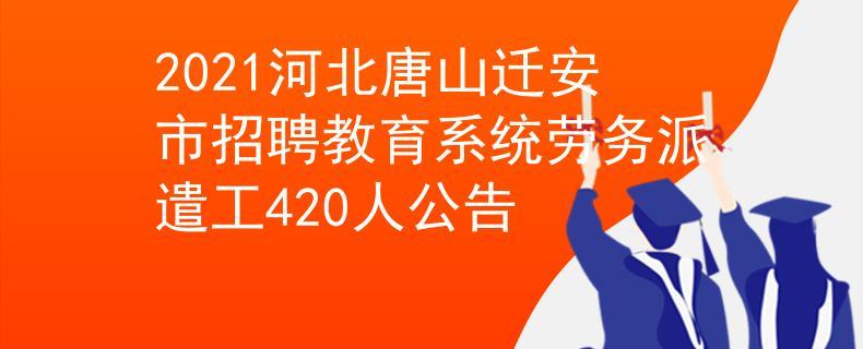 2021河北唐山迁安市招聘教育系统劳务派遣工420人公告